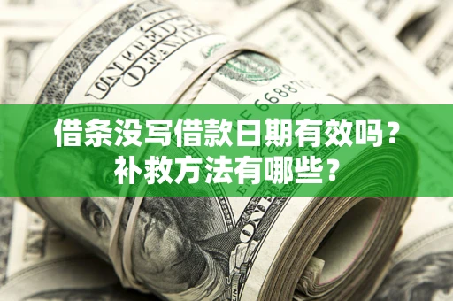 济南借条没写借款日期有效吗?补救方法有哪些? 济南借条没写借款日期有效吗?补救方法有哪些?