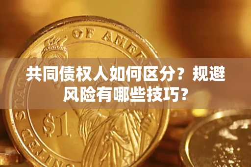 济南共同债权人如何区分？规避风险有哪些技巧？