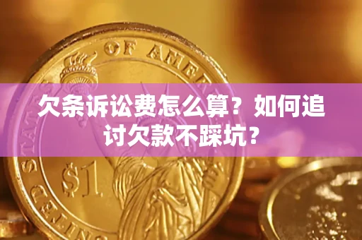 济南欠条诉讼费怎么算？如何追讨欠款不踩坑？