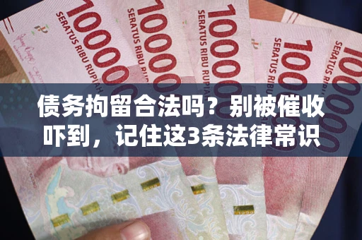 济南债务拘留合法吗?别被催收吓到,记住这3条法律常识 济南债务拘留合法吗?别被催收吓到,记住这3条法律常识