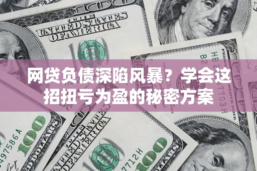 济南网贷负债深陷风暴？学会这招扭亏为盈的秘密方案
