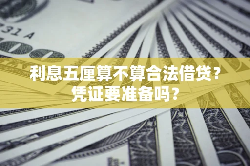 济南利息五厘算不算合法借贷？凭证要准备吗？