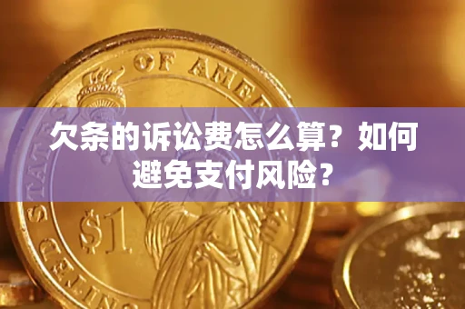 济南欠条的诉讼费怎么算？如何避免支付风险？