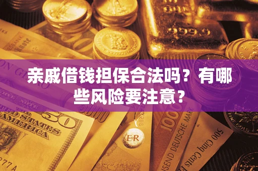 济南亲戚借钱担保合法吗？有哪些风险要注意？