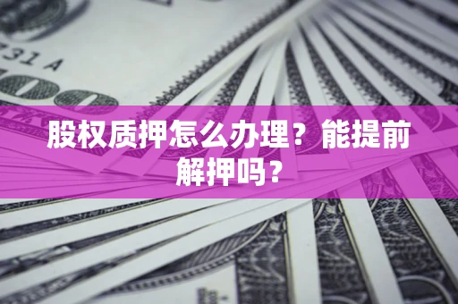 济南股权质押怎么办理？能提前解押吗？